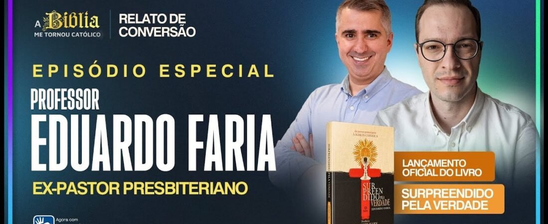 Por que me tornei católico _ EDUARDO FARIA _ Ex-Pastor Presbiteriano – 23 de abril de 2025
