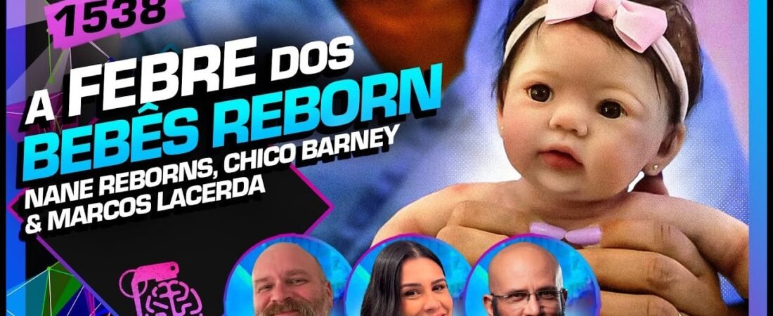 A FEBRE DOS BEBÊS REBORN_ MARCOS LACERDA, NANE E CHICO BARNEY – Inteligência Ltda. Podcast #1538 – 21 de maio de 2025