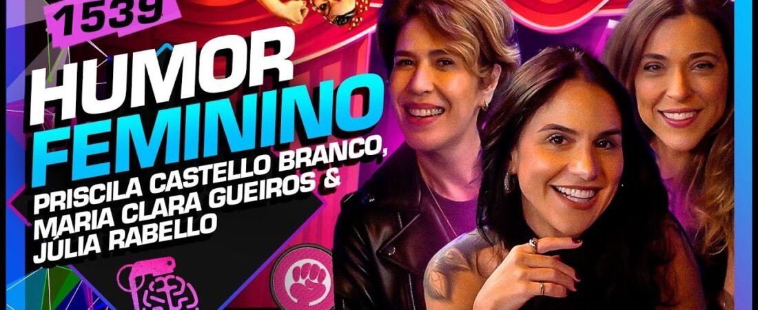 HUMOR FEMININO: MARIA CLARA GUEIROS, JÚLIA RABELLO E PRISCILA – Inteligência Ltda. Podcast #1539 – 23 de maio de 2025